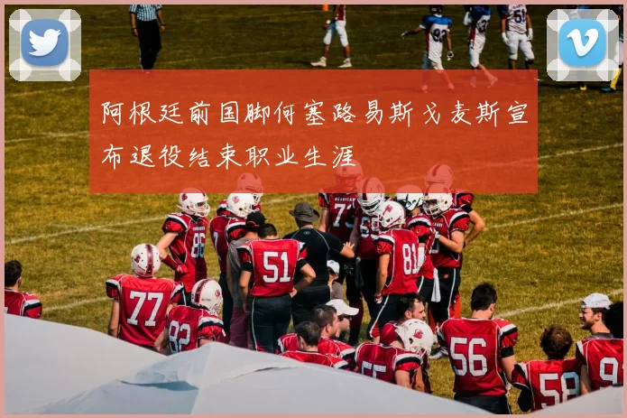 阿根廷前国脚何塞路易斯戈麦斯宣布退役结束职业生涯