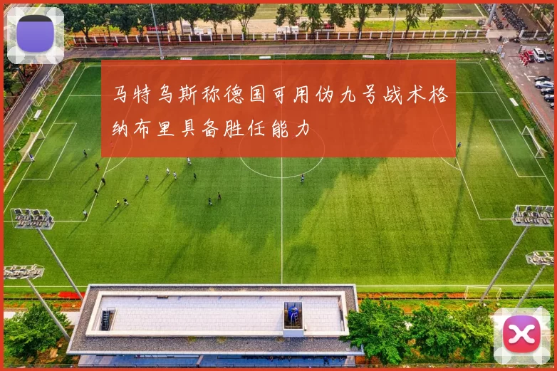 马特乌斯称德国可用伪九号战术格纳布里具备胜任能力