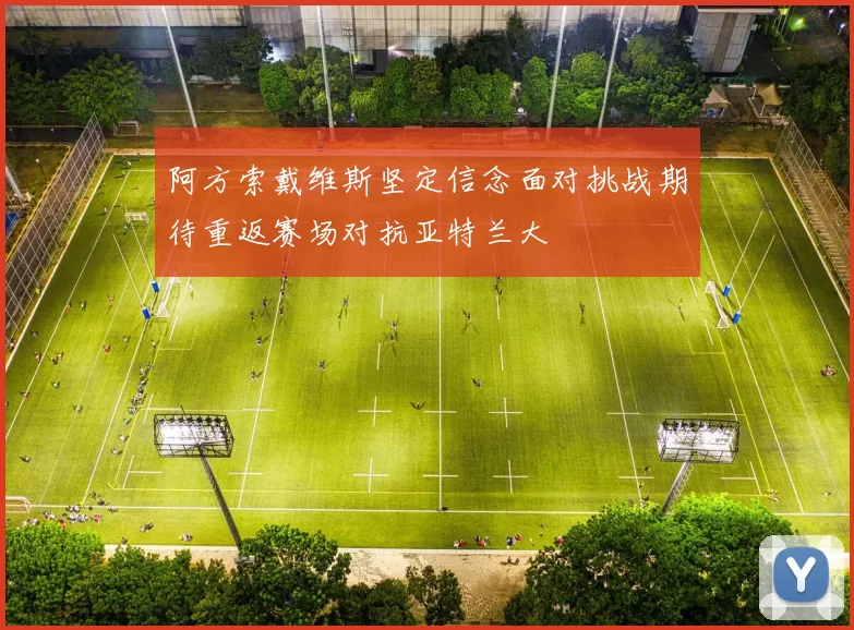 阿方索戴维斯坚定信念面对挑战期待重返赛场对抗亚特兰大