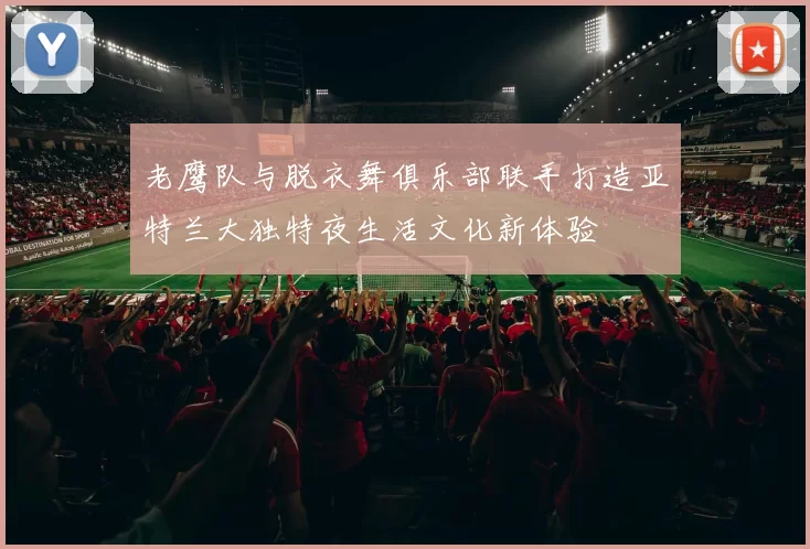 老鹰队与脱衣舞俱乐部联手打造亚特兰大独特夜生活文化新体验