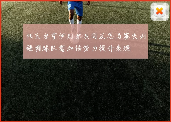 帕瓦尔霍伊别尔共同反思马赛失利强调球队需加倍努力提升表现