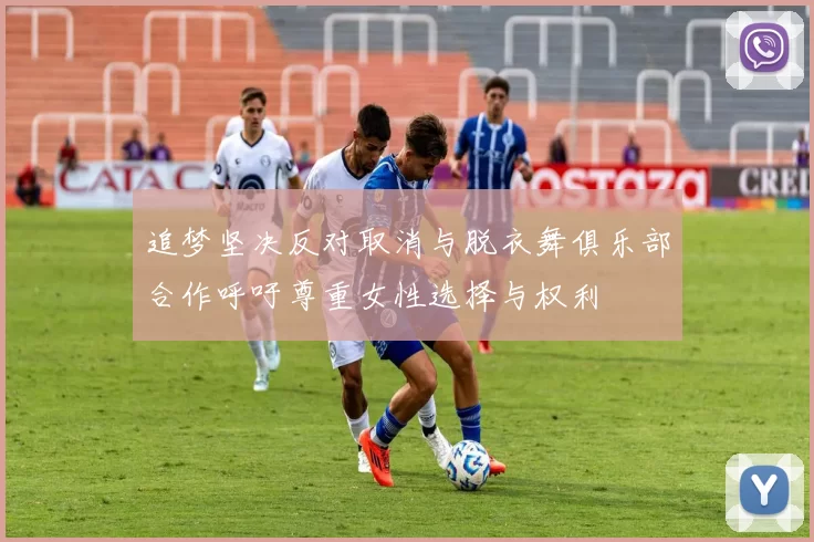 追梦坚决反对取消与脱衣舞俱乐部合作呼吁尊重女性选择与权利