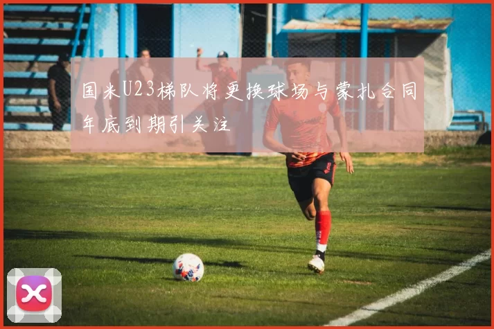 国米U23梯队将更换球场与蒙扎合同年底到期引关注