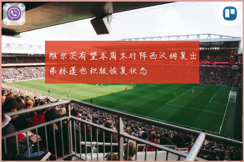维尔茨有望本周末对阵西汉姆复出弗林蓬也积极恢复状态