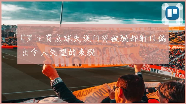 C罗主罚点球失误门将被骗却射门偏出令人失望的表现