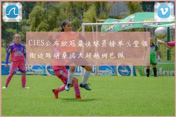 CIES公布欧冠最快球员榜单戈登领衔边路胡桑诺夫超越姆巴佩